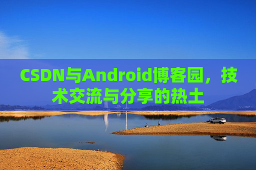 CSDN与Android博客园，技术交流与分享的热土