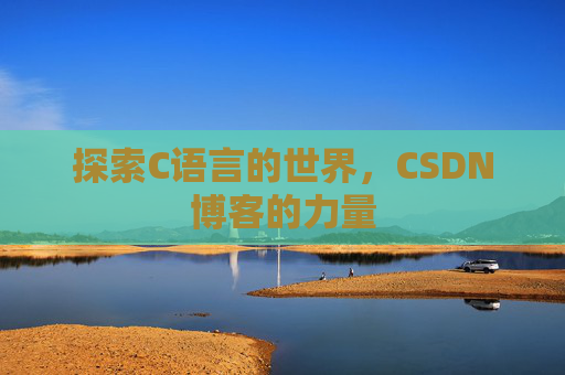 探索C语言的世界,CSDN博客的力量 探索C语言的世界,CSDN博客的力量
